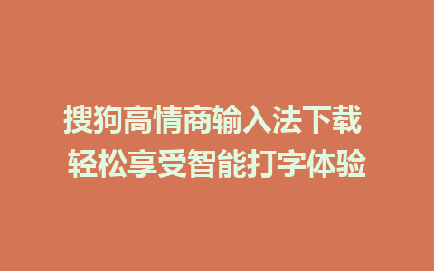 搜狗高情商输入法下载 轻松享受智能打字体验