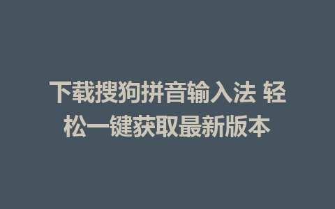 下载搜狗拼音输入法 轻松一键获取最新版本