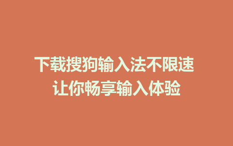 下载搜狗输入法不限速 让你畅享输入体验