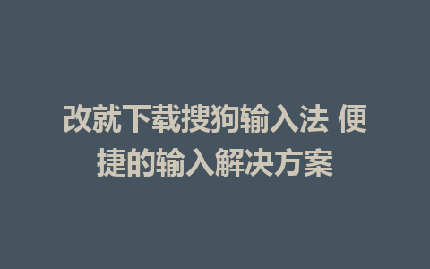 改就下载搜狗输入法 便捷的输入解决方案