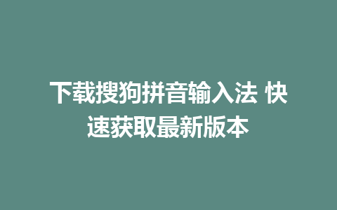 下载搜狗拼音输入法 快速获取最新版本