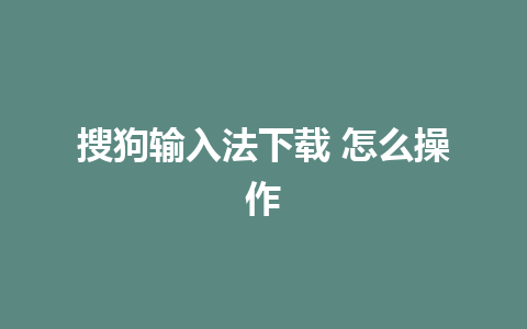 搜狗输入法下载 怎么操作