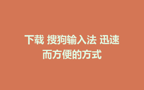 下载 搜狗输入法 迅速而方便的方式