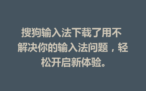 搜狗输入法下载了用不 解决你的输入法问题，轻松开启新体验。