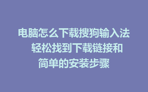 电脑怎么下载搜狗输入法  轻松找到下载链接和简单的安装步骤