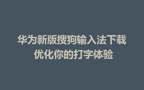 华为新版搜狗输入法下载 优化你的打字体验