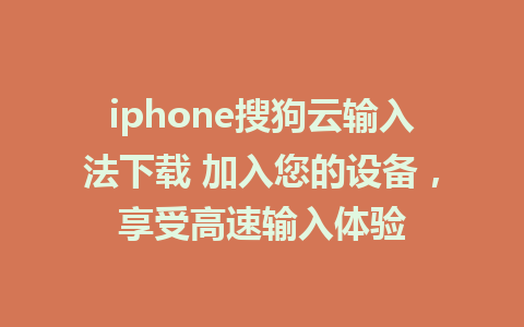 iphone搜狗云输入法下载 加入您的设备，享受高速输入体验