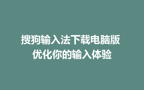 搜狗输入法下载电脑版 优化你的输入体验