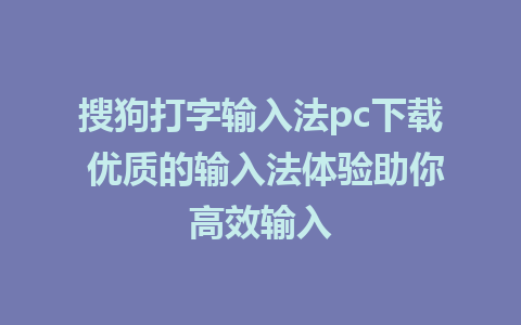 搜狗打字输入法pc下载 优质的输入法体验助你高效输入