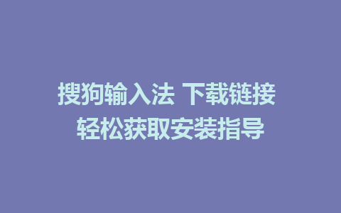 搜狗输入法 下载链接 轻松获取安装指导