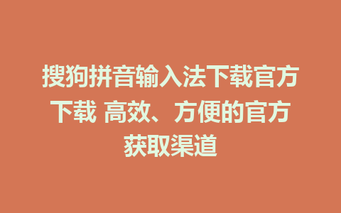 搜狗拼音输入法下载官方下载 高效、方便的官方获取渠道