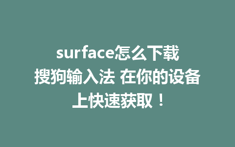 surface怎么下载搜狗输入法 在你的设备上快速获取！