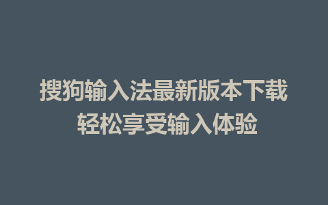 搜狗输入法最新版本下载 轻松享受输入体验