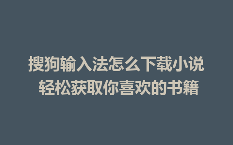 搜狗输入法怎么下载小说 轻松获取你喜欢的书籍