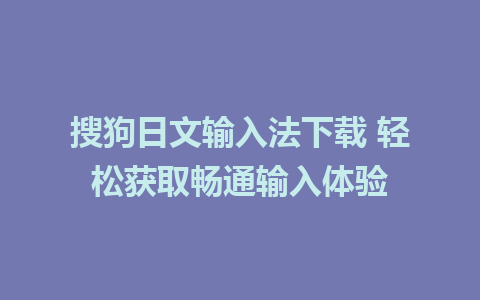 搜狗日文输入法下载 轻松获取畅通输入体验