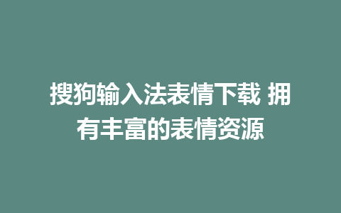 搜狗输入法表情下载 拥有丰富的表情资源  

