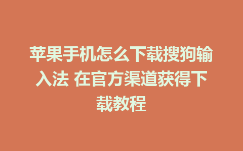 苹果手机怎么下载搜狗输入法 在官方渠道获得下载教程