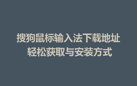 搜狗鼠标输入法下载地址 轻松获取与安装方式