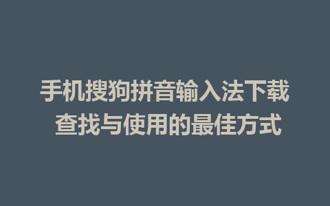 手机搜狗拼音输入法下载 查找与使用的最佳方式