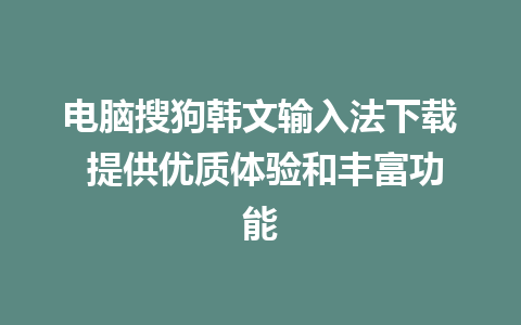 电脑搜狗韩文输入法下载 提供优质体验和丰富功能