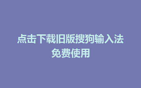 点击下载旧版搜狗输入法免费使用