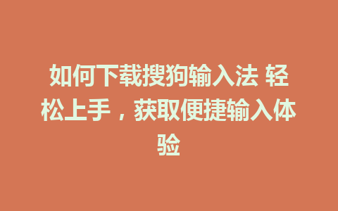 如何下载搜狗输入法 轻松上手，获取便捷输入体验