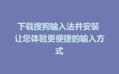 下载搜狗输入法并安装 让您体验更便捷的输入方式