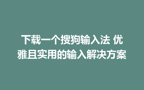 下载一个搜狗输入法 优雅且实用的输入解决方案