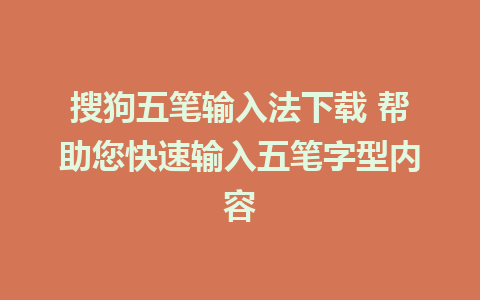 搜狗五笔输入法下载 帮助您快速输入五笔字型内容