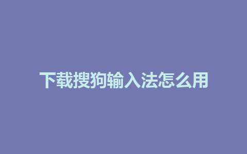 下载搜狗输入法怎么用