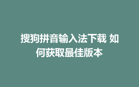 搜狗拼音输入法下载 如何获取最佳版本