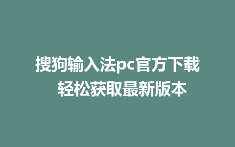 搜狗输入法pc官方下载  轻松获取最新版本