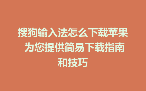 搜狗输入法怎么下载苹果 为您提供简易下载指南和技巧