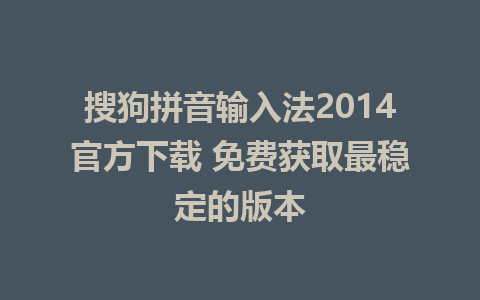 搜狗拼音输入法2014官方下载 免费获取最稳定的版本