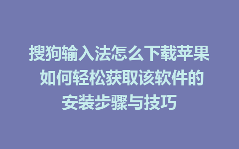 搜狗输入法怎么下载苹果 如何轻松获取该软件的安装步骤与技巧