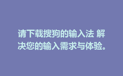 请下载搜狗的输入法 解决您的输入需求与体验。