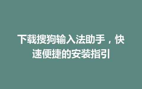 下载搜狗输入法助手，快速便捷的安装指引