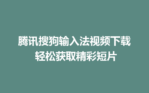 腾讯搜狗输入法视频下载 轻松获取精彩短片