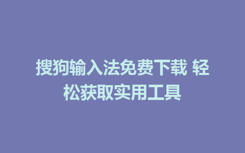 搜狗输入法免费下载 轻松获取实用工具