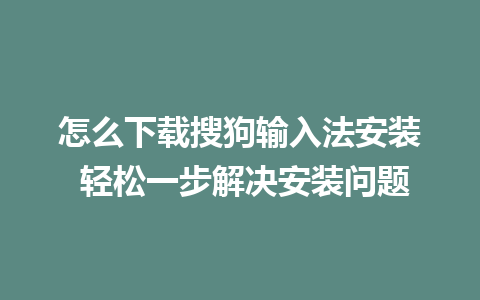 怎么下载搜狗输入法安装 轻松一步解决安装问题