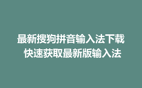 最新搜狗拼音输入法下载 快速获取最新版输入法