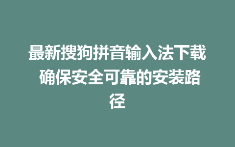 最新搜狗拼音输入法下载 确保安全可靠的安装路径