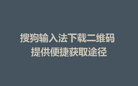 搜狗输入法下载二维码 提供便捷获取途径