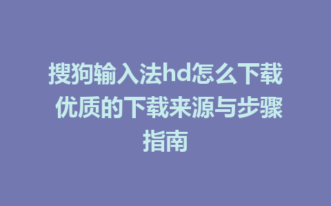 搜狗输入法hd怎么下载 优质的下载来源与步骤指南