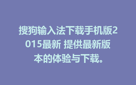 搜狗输入法下载手机版2015最新 提供最新版本的体验与下载。