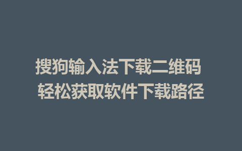 搜狗输入法下载二维码 轻松获取软件下载路径