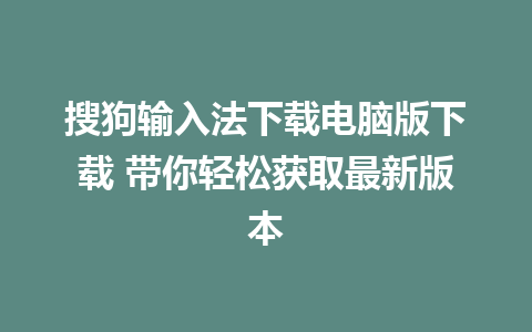 搜狗输入法下载电脑版下载 带你轻松获取最新版本