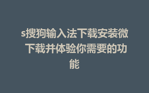 s搜狗输入法下载安装微 下载并体验你需要的功能