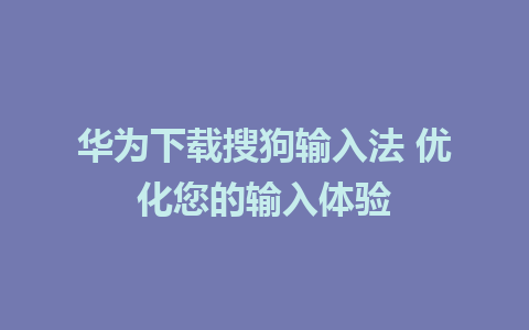 华为下载搜狗输入法 优化您的输入体验