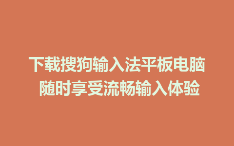 下载搜狗输入法平板电脑 随时享受流畅输入体验